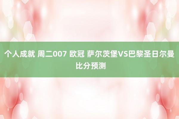 个人成就 周二007 欧冠 萨尔茨堡VS巴黎圣日尔曼 比分预测