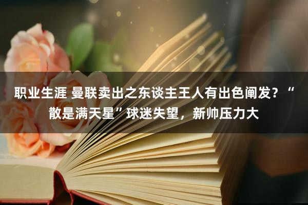 职业生涯 曼联卖出之东谈主王人有出色阐发？“散是满天星”球迷失望，新帅压力大