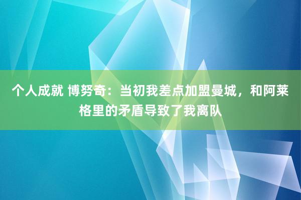 个人成就 博努奇：当初我差点加盟曼城，和阿莱格里的矛盾导致了我离队