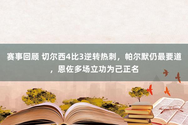 赛事回顾 切尔西4比3逆转热刺，帕尔默仍最要道，恩佐多场立功为己正名