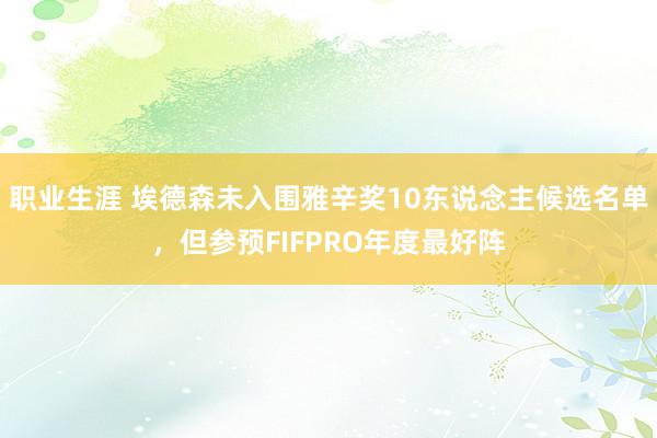 职业生涯 埃德森未入围雅辛奖10东说念主候选名单，但参预FIFPRO年度最好阵