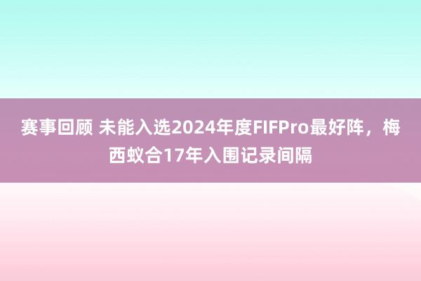 赛事回顾 未能入选2024年度FIFPro最好阵，梅西蚁合17年入围记录间隔