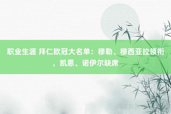 职业生涯 拜仁欧冠大名单：穆勒、穆西亚拉领衔，凯恩、诺伊尔缺席