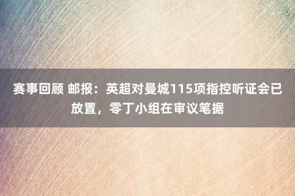 赛事回顾 邮报：英超对曼城115项指控听证会已放置，零丁小组在审议笔据