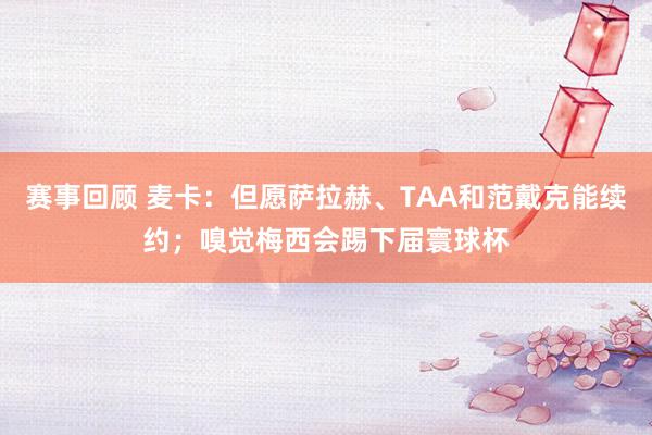 赛事回顾 麦卡：但愿萨拉赫、TAA和范戴克能续约；嗅觉梅西会踢下届寰球杯